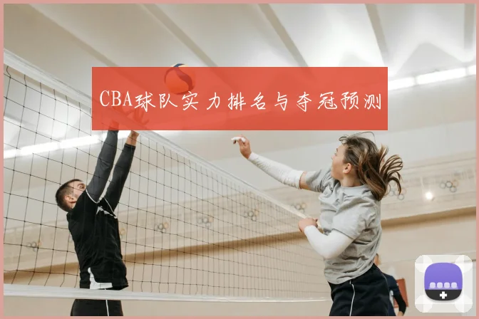 CBA球队实力排名与夺冠预测