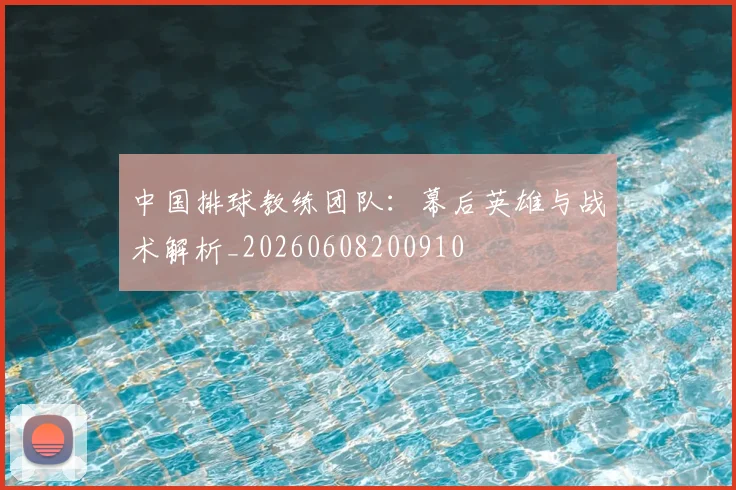 中国排球教练团队:幕后英雄与战术解析_20260608200910