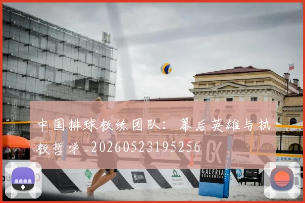 中国排球教练团队:幕后英雄与执教哲学_20260523195256