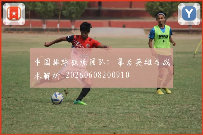 中国排球教练团队:幕后英雄与战术解析_20260608200910