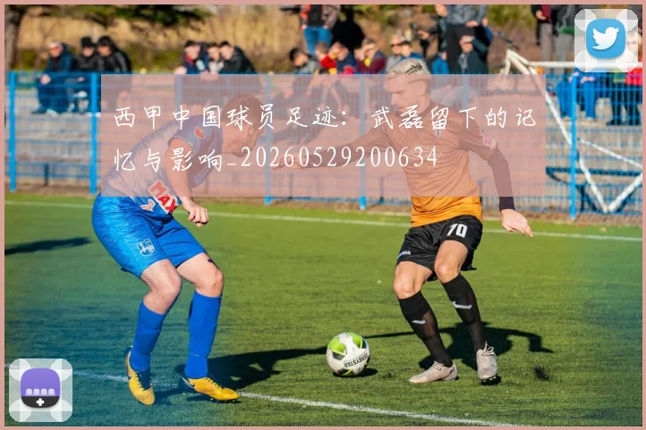西甲中国球员足迹：武磊留下的记忆与影响_20260529200634