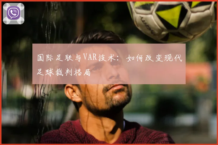 国际足联与VAR技术:如何改变现代足球裁判格局