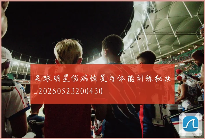 足球明星伤病恢复与体能训练秘诀_20260523200430