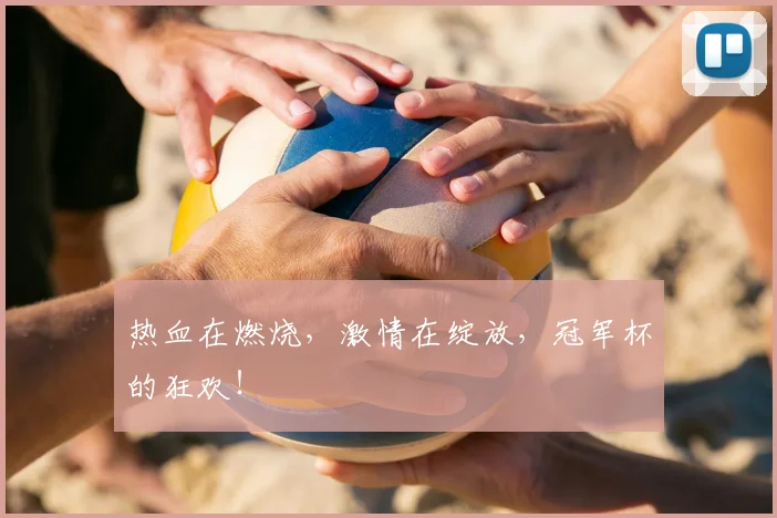 热血在燃烧,激情在绽放,冠军杯的狂欢!
