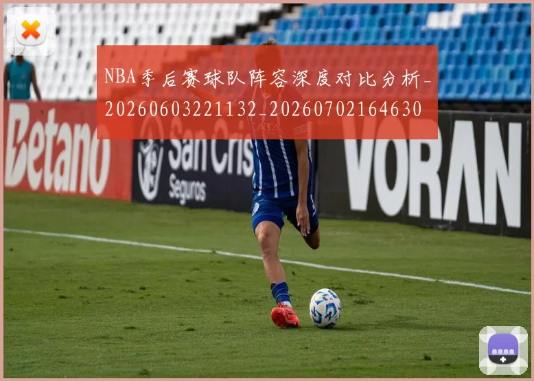 NBA季后赛球队阵容深度对比分析_20260603221132_20260702164630
