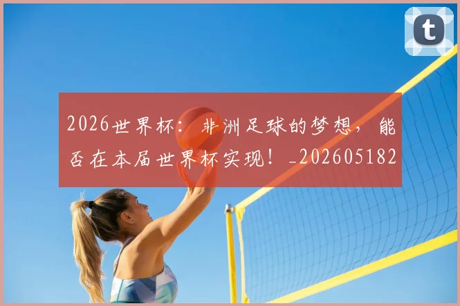 2026世界杯:非洲足球的梦想,能否在本届世界杯实现!_20260518215425