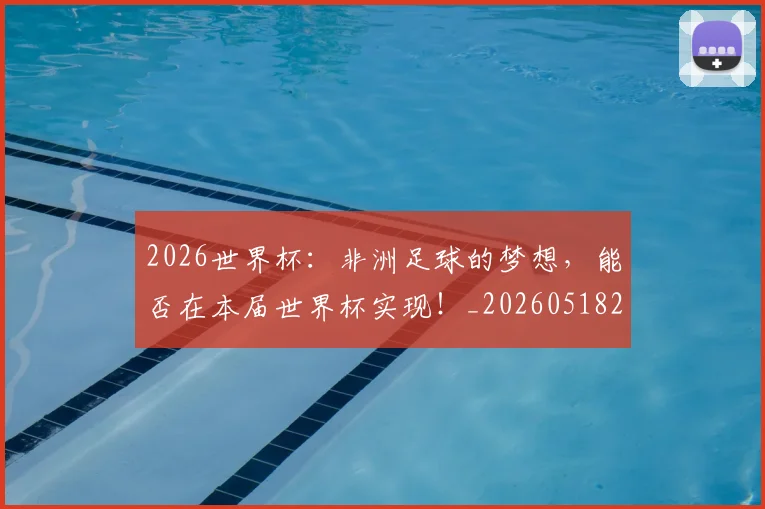 2026世界杯：非洲足球的梦想，能否在本届世界杯实现！_20260518215425_20260702034216