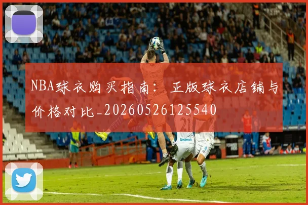 NBA球衣购买指南:正版球衣店铺与价格对比_20260526125540