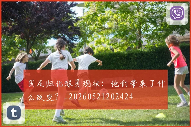 国足归化球员现状:他们带来了什么改变?_20260521202424