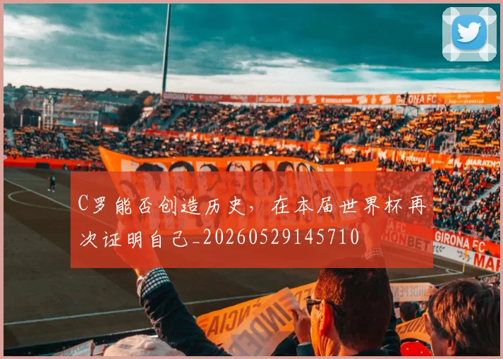 C罗能否创造历史,在本届世界杯再次证明自己_20260529145710