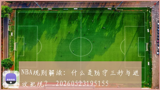 NBA规则解读:什么是防守三秒与进攻犯规?_20260523195155