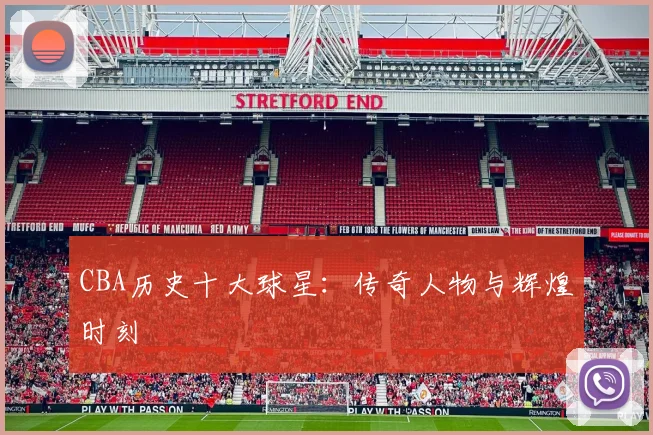 CBA历史十大球星:传奇人物与辉煌时刻