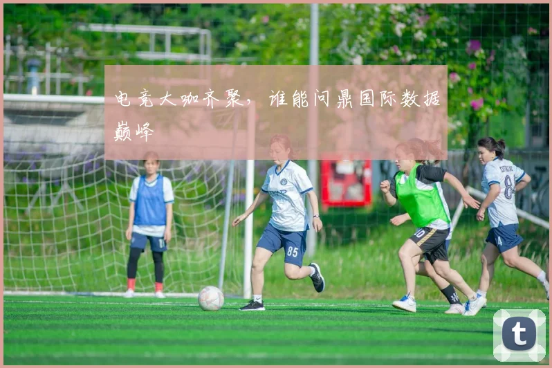 电竞大咖齐聚,谁能问鼎国际数据巅峰