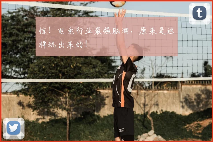 惊!电竞行业最强脑洞,原来是这样玩出来的!