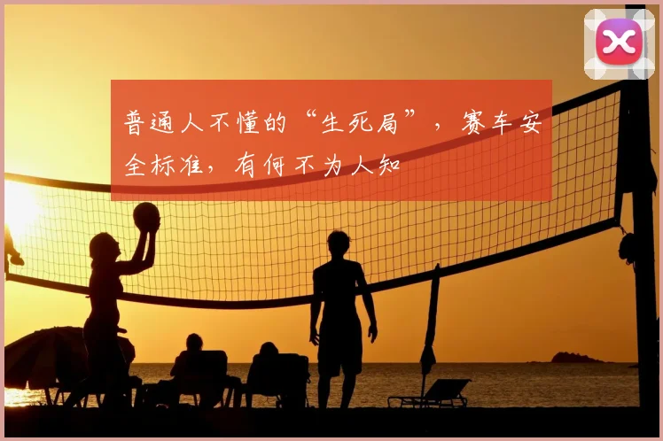 普通人不懂的“生死局”,赛车安全标准,有何不为人知
