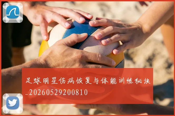 足球明星伤病恢复与体能训练秘诀_20260529200810